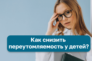 Как снизить переутомляемость у детей?